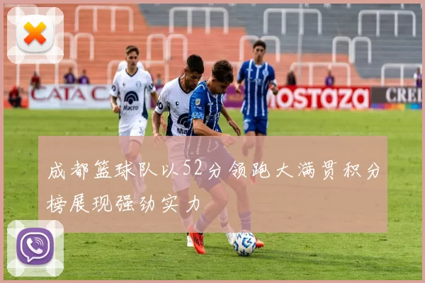 成都篮球队以52分领跑大满贯积分榜展现强劲实力