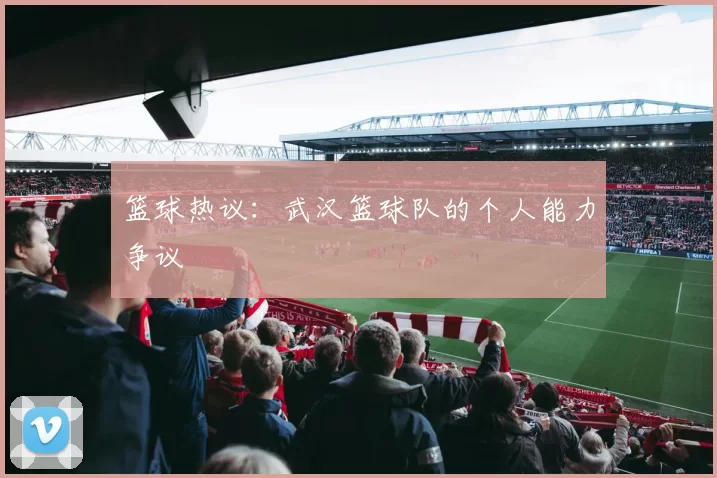 篮球热议：武汉篮球队的个人能力争议