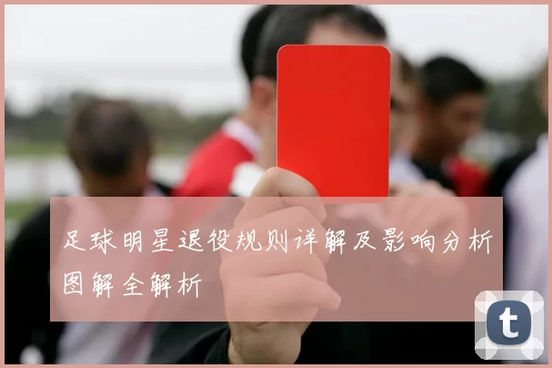 足球明星退役规则详解及影响分析图解全解析