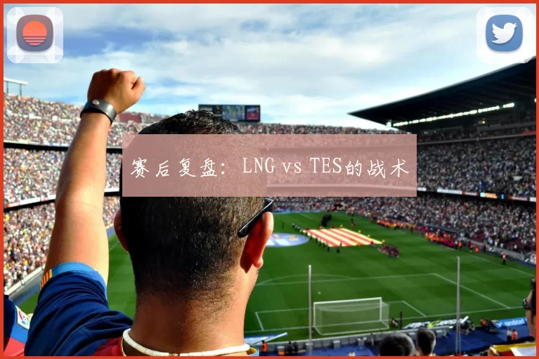 赛后复盘：LNG vs TES的战术