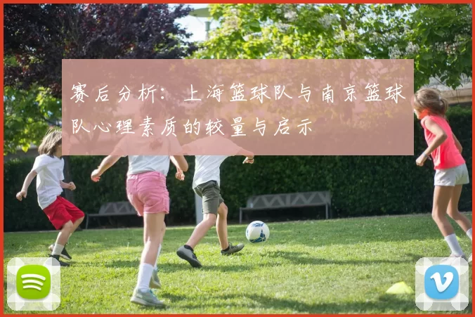 赛后分析：上海篮球队与南京篮球队心理素质的较量与启示