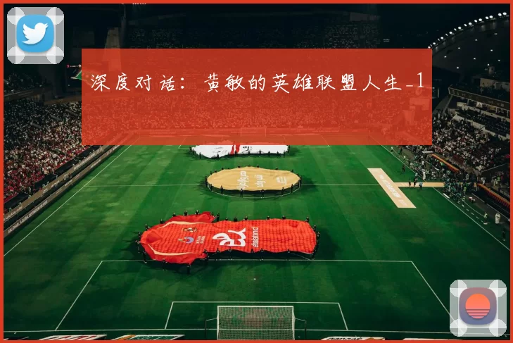 深度对话：黄敏的英雄联盟人生_1