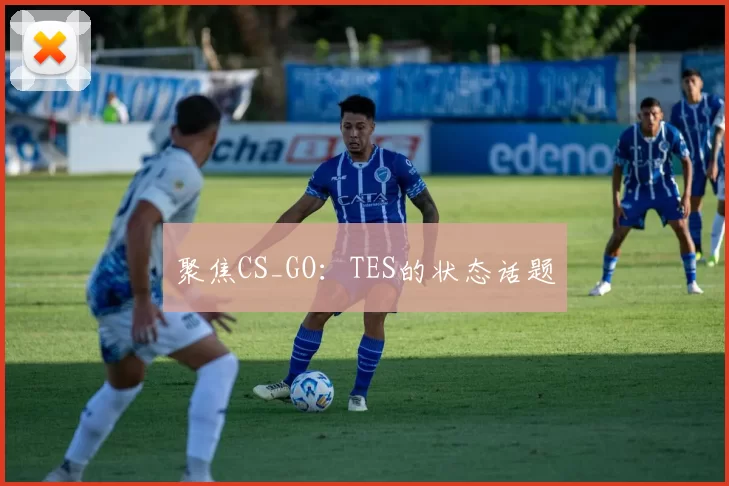 聚焦CS_GO：TES的状态话题