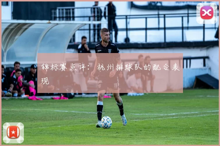 锦标赛点评：杭州排球队的配合表现