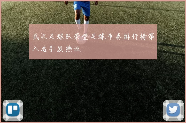 武汉足球队荣登足球节奏排行榜第八名引发热议